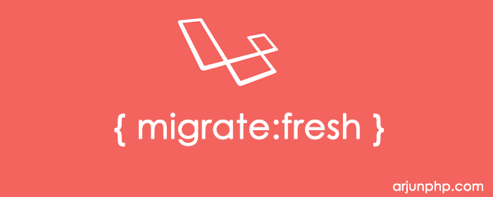 Laravel 5.5 New feature- Fresh Migrations - Arjun