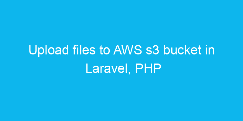 Upload files to AWS s3 bucket in Laravel, PHP - Tutorials / Programming ...